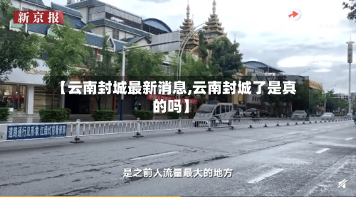 【云南封城最新消息,云南封城了是真的吗】-第1张图片