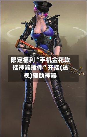 限定福利“手机金花软挂神器插件”开挂(透视)辅助神器-第1张图片