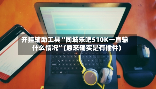 开挂辅助工具“同城乐吧510K一直输什么情况	”(原来确实是有插件)-第2张图片