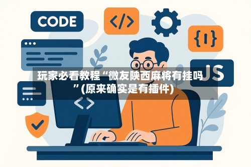 玩家必看教程“微友陕西麻将有挂吗	”(原来确实是有插件)-第1张图片