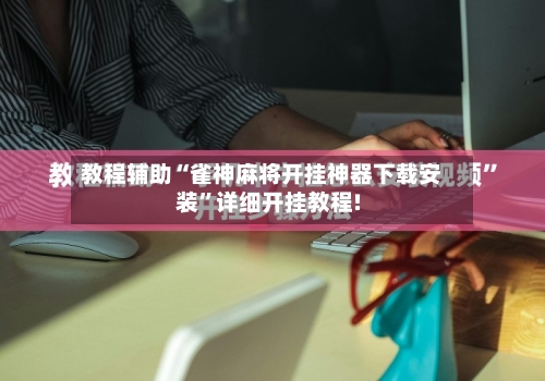 教程辅助“雀神麻将开挂神器下载安装”详细开挂教程!-第1张图片