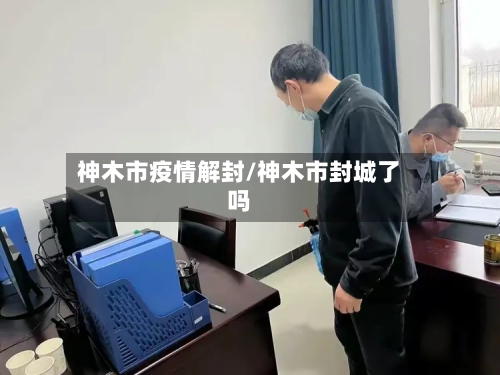 神木市疫情解封/神木市封城了吗-第1张图片