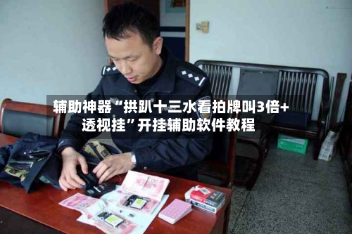 辅助神器“拱趴十三水看拍牌叫3倍+透视挂”开挂辅助软件教程-第1张图片