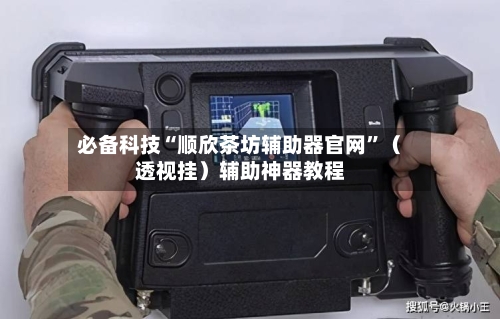 必备科技“顺欣茶坊辅助器官网”（透视挂）辅助神器教程-第3张图片