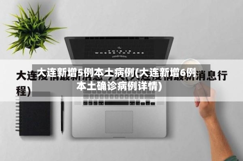 大连新增5例本土病例(大连新增6例本土确诊病例详情)-第3张图片