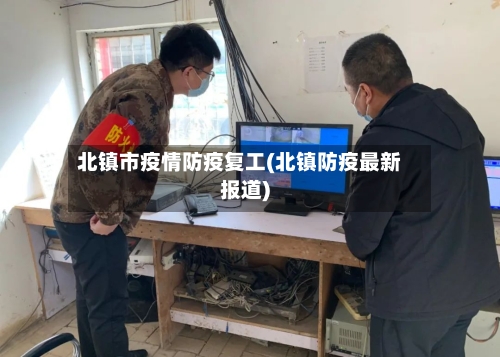 北镇市疫情防疫复工(北镇防疫最新报道)-第2张图片