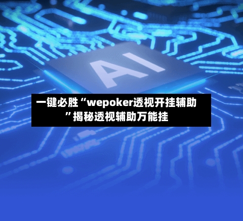 一键必胜“wepoker透视开挂辅助”揭秘透视辅助万能挂-第1张图片