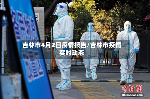 吉林市4月2日疫情报告/吉林市疫情实时动态-第1张图片