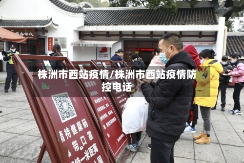 株洲市西站疫情/株洲市西站疫情防控电话-第1张图片