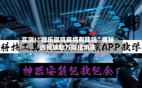 实测!“微乐捉鸡麻将有挂吗	”揭秘透视辅助万能挂用法-第3张图片