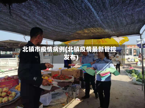 北镇市疫情病例(北镇疫情最新管控发布)-第1张图片