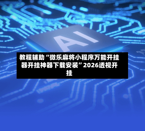 教程辅助“微乐麻将小程序万能开挂器开挂神器下载安装”2026透视开挂-第1张图片