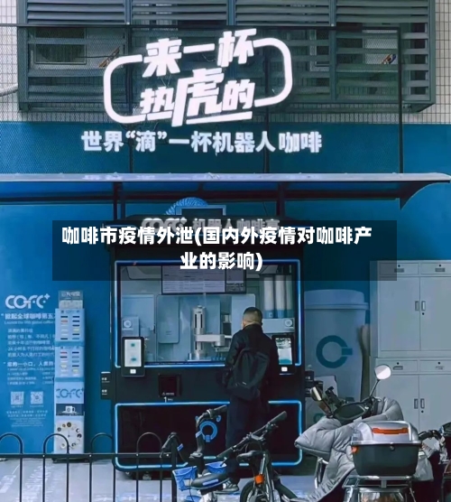 咖啡市疫情外泄(国内外疫情对咖啡产业的影响)-第2张图片