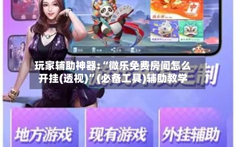 玩家辅助神器:“微乐免费房间怎么开挂(透视)”(必备工具)辅助教学-第1张图片