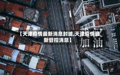【天津疫情最新消息封城,天津疫情最新管控消息】-第1张图片