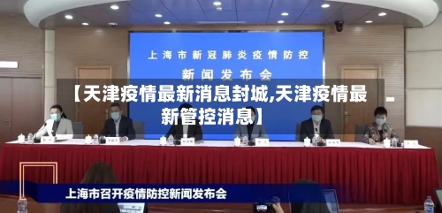 【天津疫情最新消息封城,天津疫情最新管控消息】-第3张图片