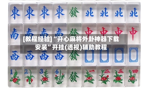 [教程经验]“开心麻将外卦神器下载安装”开挂(透视)辅助教程-第1张图片