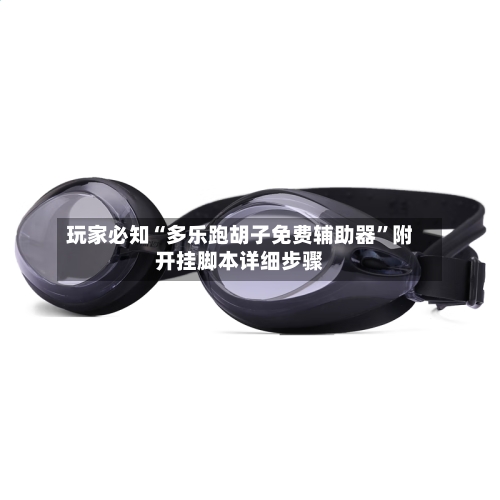 玩家必知“多乐跑胡子免费辅助器	”附开挂脚本详细步骤-第1张图片