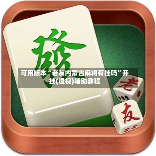 可用版本“老友内蒙古麻将有挂吗”开挂(透视)辅助教程-第1张图片