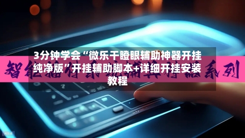 3分钟学会“微乐干瞪眼辅助神器开挂纯净版	”开挂辅助脚本+详细开挂安装教程-第3张图片