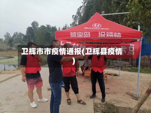 卫辉市市疫情通报(卫辉县疫情)-第1张图片