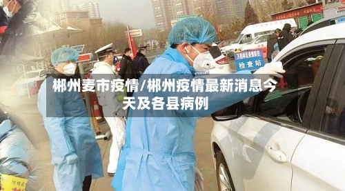 郴州麦市疫情/郴州疫情最新消息今天及各县病例-第1张图片
