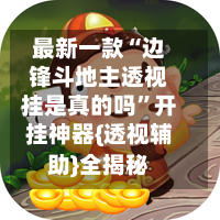 最新一款“边锋斗地主透视挂是真的吗	”开挂神器{透视辅助}全揭秘-第2张图片
