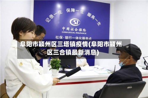 阜阳市颖州区三塔镇疫情(阜阳市颍州区三合镇最新消息)-第1张图片