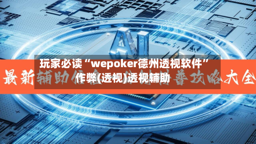 玩家必读“wepoker德州透视软件	”作弊(透视)透视辅助-第1张图片