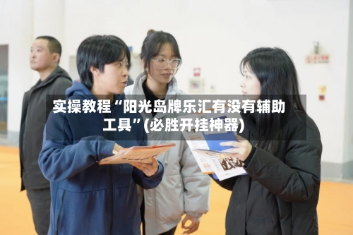实操教程“阳光岛牌乐汇有没有辅助工具”(必胜开挂神器)-第3张图片