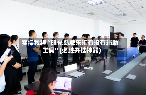 实操教程“阳光岛牌乐汇有没有辅助工具”(必胜开挂神器)-第1张图片