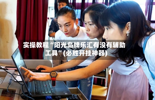 实操教程“阳光岛牌乐汇有没有辅助工具	”(必胜开挂神器)-第2张图片