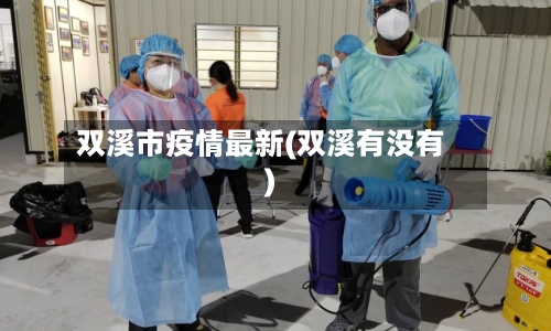双溪市疫情最新(双溪有没有)-第2张图片