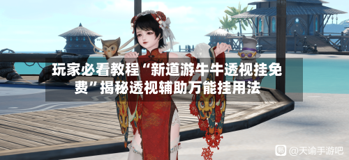 玩家必看教程“新道游牛牛透视挂免费”揭秘透视辅助万能挂用法-第1张图片