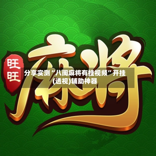 分享实测“八闽麻将有挂视频”开挂(透视)辅助神器-第1张图片