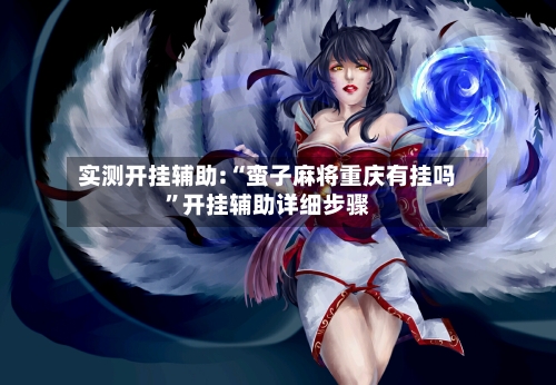 实测开挂辅助:“蛮子麻将重庆有挂吗”开挂辅助详细步骤-第1张图片