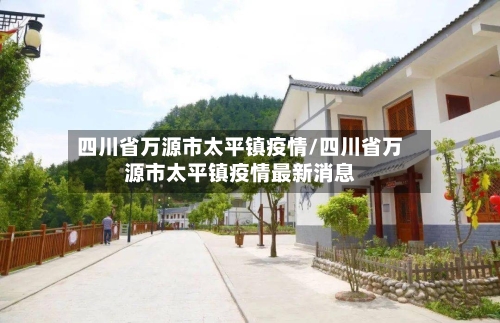 四川省万源市太平镇疫情/四川省万源市太平镇疫情最新消息-第1张图片