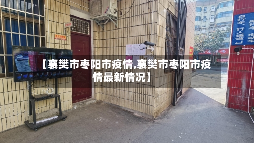 【襄樊市枣阳市疫情,襄樊市枣阳市疫情最新情况】-第2张图片