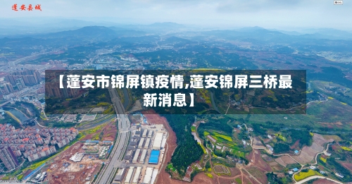 【蓬安市锦屏镇疫情,蓬安锦屏三桥最新消息】-第1张图片