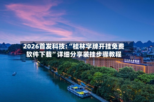 2026首发科技:“桂林字牌开挂免费软件下载”详细分享装挂步骤教程-第2张图片