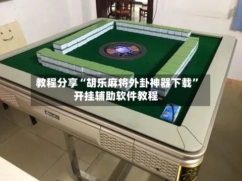 教程分享“胡乐麻将外卦神器下载”开挂辅助软件教程-第1张图片