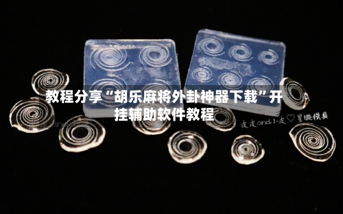 教程分享“胡乐麻将外卦神器下载	”开挂辅助软件教程-第2张图片