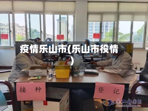 疫情乐山市(乐山市役情)-第1张图片