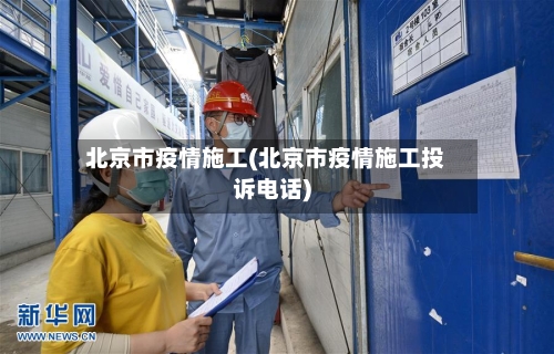 北京市疫情施工(北京市疫情施工投诉电话)-第2张图片