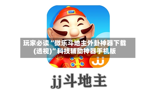 玩家必读“微乐斗地主外卦神器下载(透视)	”科技辅助神器手机版-第1张图片