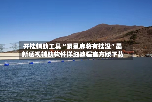 开挂辅助工具“明星麻将有挂没”最新透视辅助软件详细教程官方版下载-第1张图片