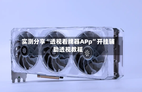 实测分享“透视看牌器APp”开挂辅助透视教程-第3张图片