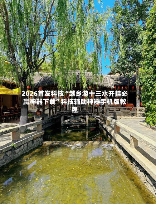 2026首发科技“越乡游十三水开挂必赢神器下载”科技辅助神器手机版教程-第2张图片