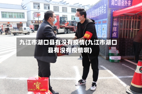 九江市湖口县有没有疫情(九江市湖口县有没有疫情啊)-第1张图片