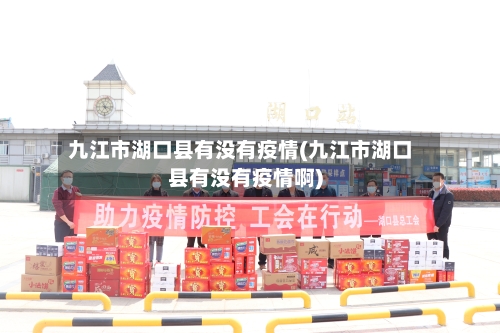 九江市湖口县有没有疫情(九江市湖口县有没有疫情啊)-第2张图片